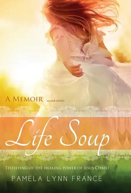 Life Soup A Memoir: Testifying of the Healing Power of Jesus Christ - Hardcover
