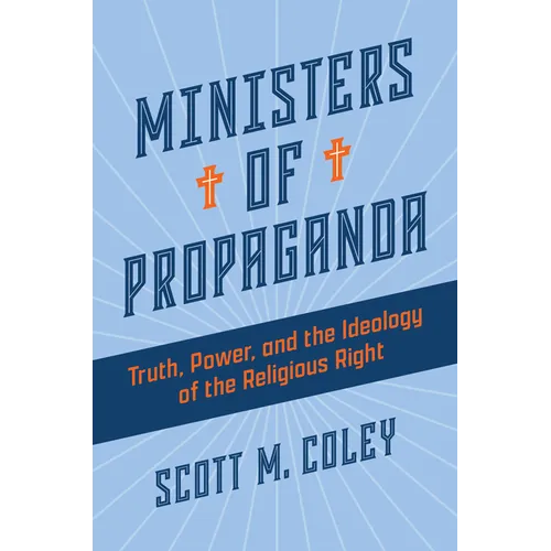 Ministers of Propaganda: Truth, Power, and the Ideology of the Religious Right - Hardcover