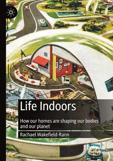 Life Indoors: How Our Homes Are Shaping Our Bodies and Our Planet - Paperback