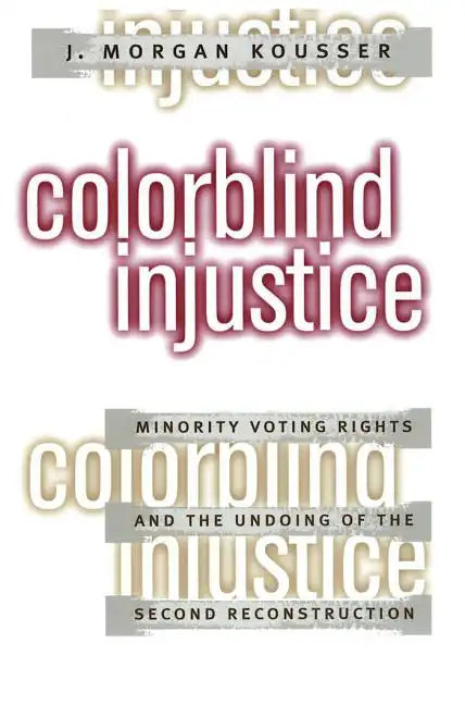Colorblind Injustice: Minority Voting Rights and the Undoing of the Second Reconstruction - Paperback