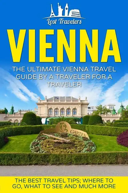 Vienna: The Ultimate Vienna Travel Guide By A Traveler For A Traveler: The Best Travel Tips; Where To Go, What To See And Much More - Paperback
