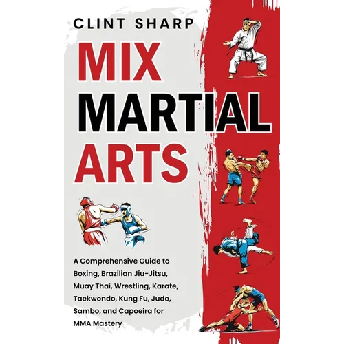 Mix Martial Arts: A Comprehensive Guide to Boxing, Brazilian Jiu-Jitsu, Muay Thai, Wrestling, Karate, Taekwondo, Kung Fu, Judo, Sambo, and Capoeira fo - Hardcover