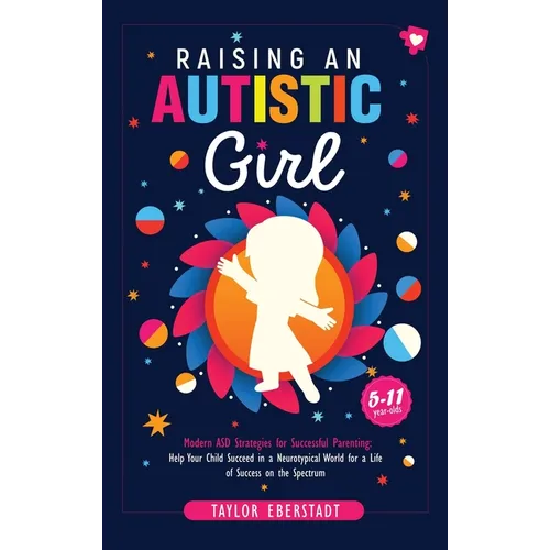 Raising an Autistic Girl: Modern ASD Strategies for Successful Parenting: Help Your Child Succeed in a Neurotypical World for a Life of Success - Hardcover