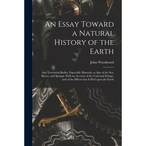 An Essay Toward a Natural History of the Earth: and Terrestrial Bodies, Especially Minerals: as Also of the Sea, Rivers, and Springs. With an Account - Paperback