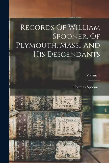 Records Of William Spooner, Of Plymouth, Mass., And His Descendants; Volume 1 - Paperback