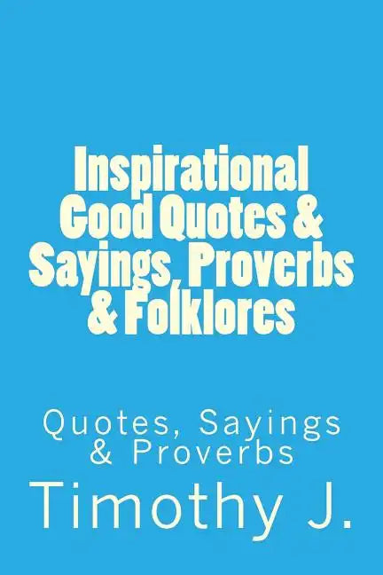 Inspirational Good Quotes & Sayings, Proverbs & Folklores: Quotes, Sayings & Proverbs - Paperback