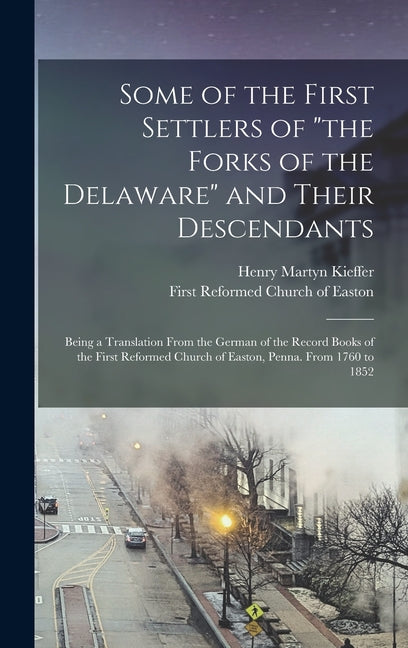 Some of the First Settlers of "the Forks of the Delaware" and Their Descendants; Being a Translation From the German of the Record Books of the First - Hardcover