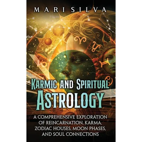 Karmic and Spiritual Astrology: A Comprehensive Exploration of Reincarnation, Karma, Zodiac Houses, Moon Phases, and Soul Connections - Hardcover