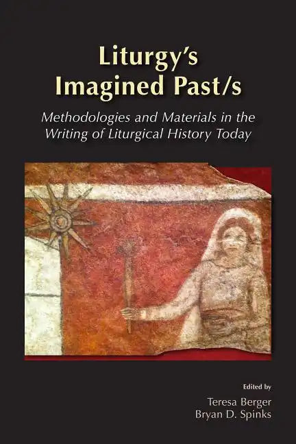 Liturgy's Imagined Past/s: Methodologies and Materials in the Writing of Liturgical History Today - Paperback
