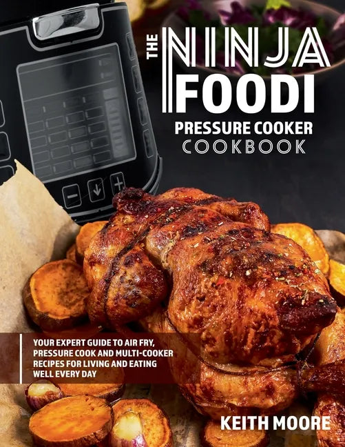 The Ninja Foodi Pressure Cooker Cookbook: Your Expert Guide to Air Fry, Pressure Cook and Multi-Cooker Recipes for Living and Eating Well Every Day:: - Paperback
