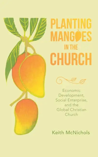 Planting Mangoes in the Church: Economic Development, Social Enterprise, and the Global Christian Church - Hardcover