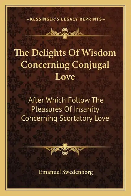 The Delights of Wisdom Concerning Conjugal Love: After Which Follow the Pleasures of Insanity Concerning Scortatory Love - Paperback