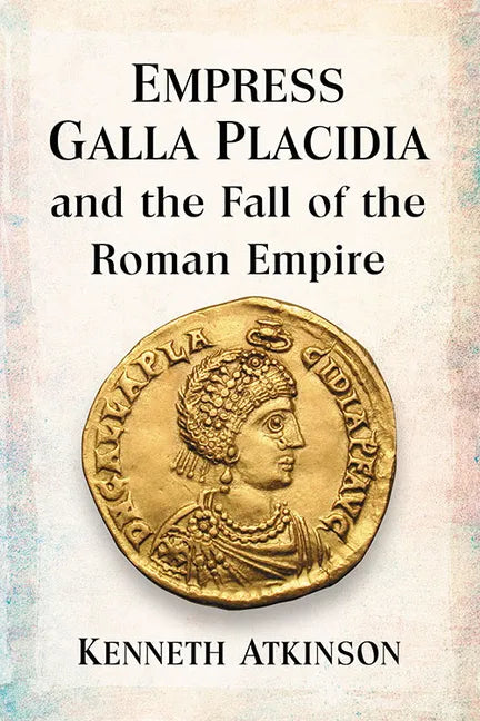 Empress Galla Placidia and the Fall of the Roman Empire - Paperback