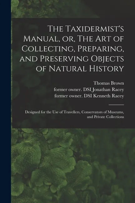 The Taxidermist's Manual, or, The Art of Collecting, Preparing, and Preserving Objects of Natural History: Designed for the Use of Travellers, Conserv - Paperback