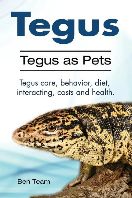 Tegus. Tegus as Pets. Tegus care, behavior, diet, interacting, costs and health. - Paperback
