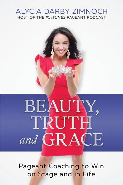 Beauty, Truth and Grace: Pageant Coaching to Win on Stage and in Life - Paperback
