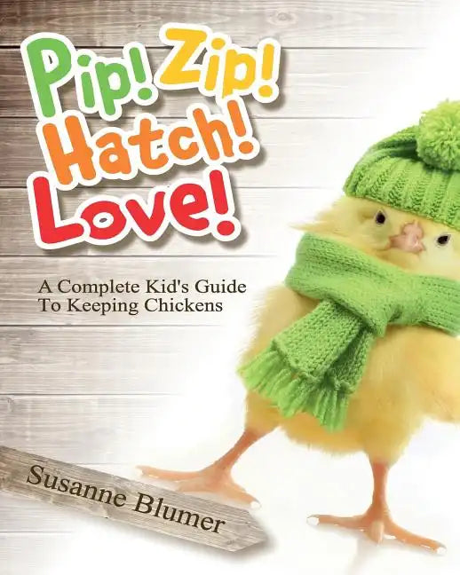Pip! Zip! Hatch! Love!: A Complete Kid's Guide To Keeping Chickens - Paperback