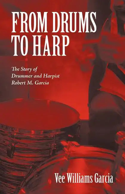 From Drums to Harp: The Story of Drummer and Harpist Robert M. Garcia - Paperback