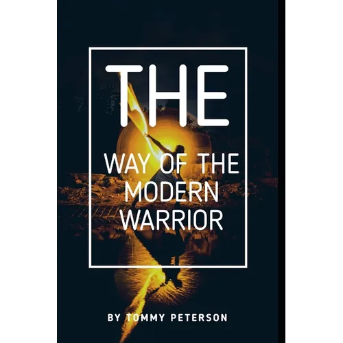 The Way of the Modern Warrior: Mindset, Training, and Techniques for Success in the 21st Century! - Paperback