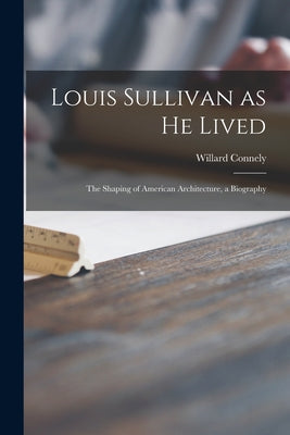 Louis Sullivan as He Lived; the Shaping of American Architecture, a Biography - Paperback