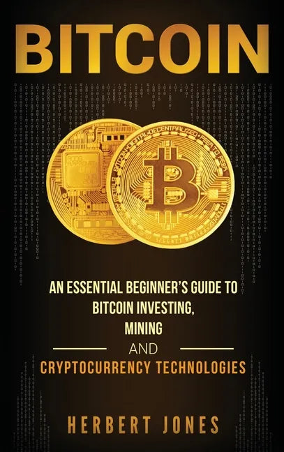Bitcoin: An Essential Beginner's Guide to Bitcoin Investing, Mining and Cryptocurrency Technologies - Hardcover