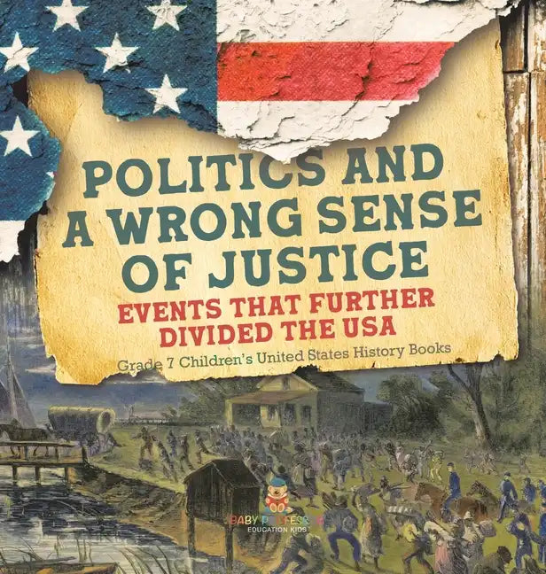 Politics and a Wrong Sense of Justice Events That Further Divided the USA Grade 7 Children's United States History Books - Hardcover