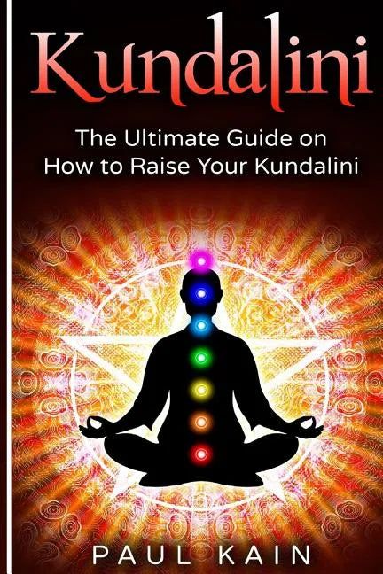 Kundalini: The Ultimate Guide on How to Raise Your Kundalini - Paperback
