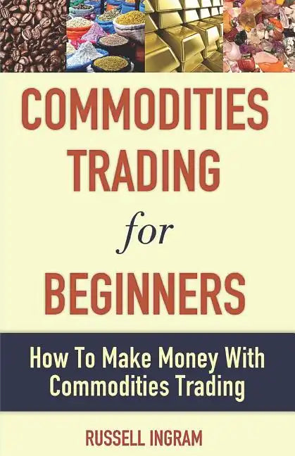 Commodities Trading for Beginners - How to Make Money with Commodities Trading - Paperback