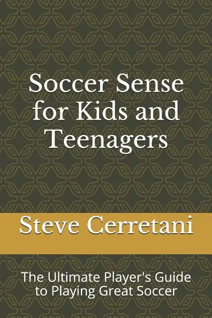 Soccer Sense for Kids and Teenagers: The Ultimate Player's Guide to Playing Great Soccer - Paperback