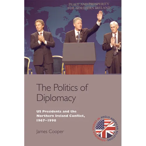 The Politics of Diplomacy: U.S. Presidents and the Northern Ireland Conflict, 1967-1998 - Paperback
