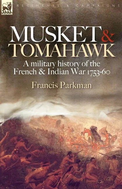 Musket & Tomahawk: A Military History of the French & Indian War, 1753-1760 - Paperback