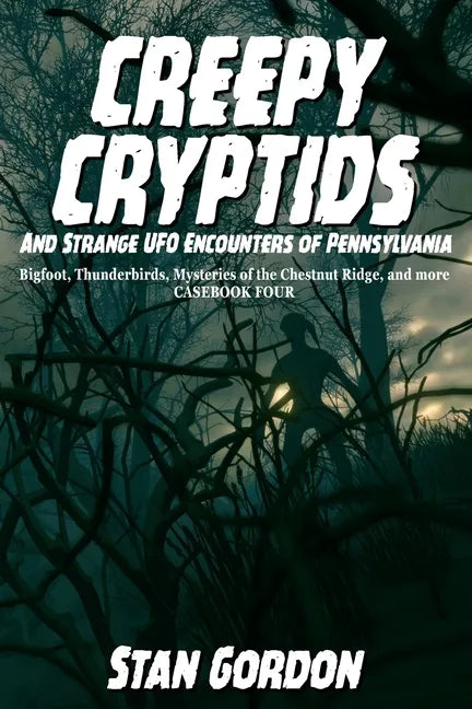 Creepy Cryptids and Strange UFO Encounters of Pennsylvania. Bigfoot, Thunderbirds, Mysteries of the Chestnut Ridge and More. Casebook Four - Paperback