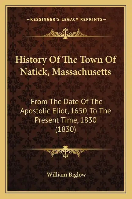 History Of The Town Of Natick, Massachusetts: From The Date Of The Apostolic Eliot, 1650, To The Present Time, 1830 (1830) - Paperback