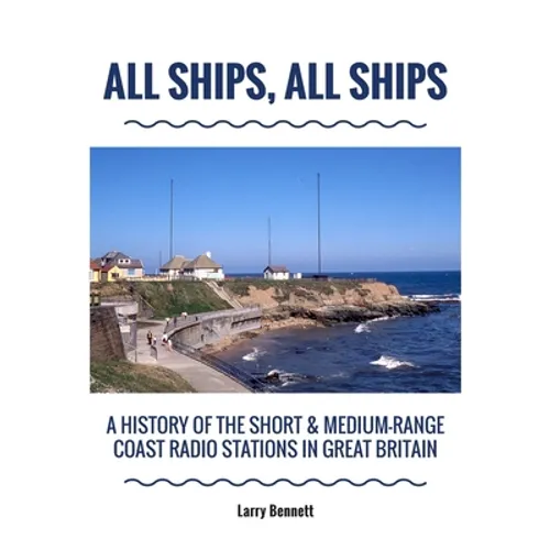 All Ships, All Ships: A History Of The Short & Medium-Range Coast Radio Stations In Great Britain - Paperback