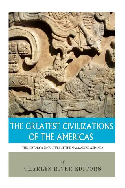 The Greatest Civilizations of the Americas: The History and Culture of the Maya, Aztec, and Inca - Paperback