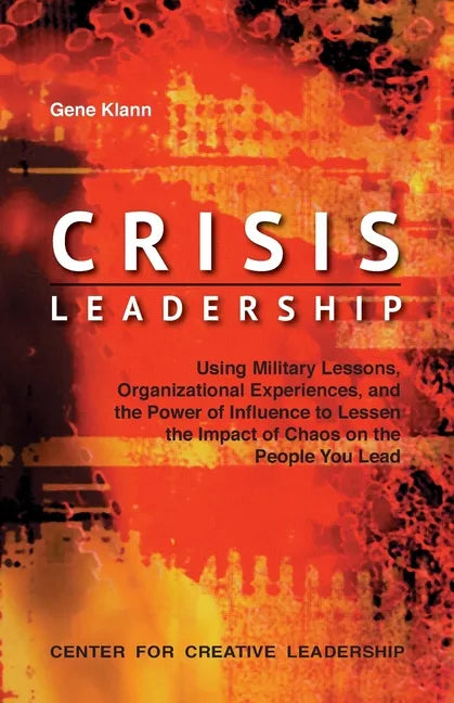 Crisis Leadership: Using Military Lessons, Organizational Experiences, and the Power of Influence to Lessen the Impact of Chaos on the People You Lead - Paperback