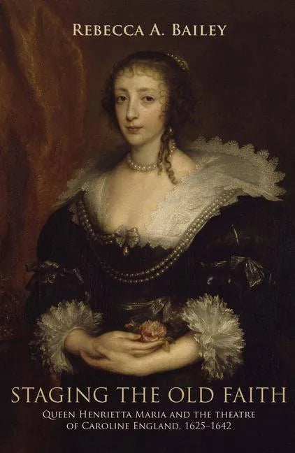 Staging the Old Faith: Queen Henrietta Maria and the Theatre of Caroline England, 1625-1642 - Paperback