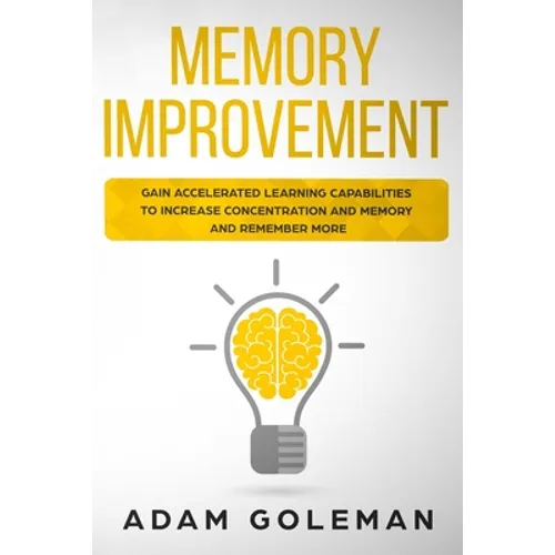 Memory Improvement: Gain Accelerated Learning Capabilities to Increase Concentration and Memory and Remember More - Paperback
