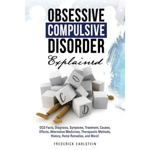 Obsessive Compulsive Disorder Explained: OCD Facts, Diagnosis, Symptoms, Treatment, Causes, Effects, Alternative Medicines, Therapeutic Methods, Histo - Paperback