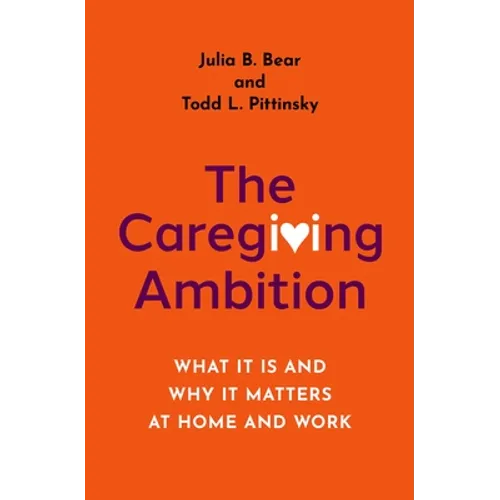 The Caregiving Ambition: What It Is and Why It Matters at Home and Work - Hardcover