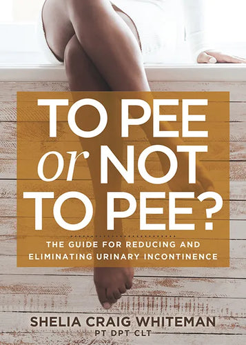 To Pee or Not to Pee?: The Guide for Reducing and Eliminating Urinary Incontinence - Paperback