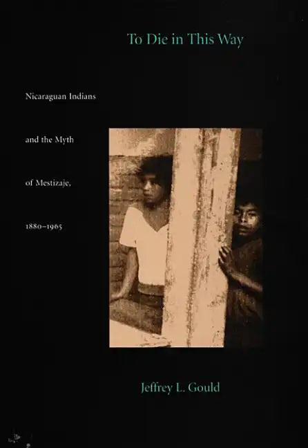 To Die in this Way: Nicaraguan Indians and the Myth of Mestizaje, 1880-1965 - Paperback