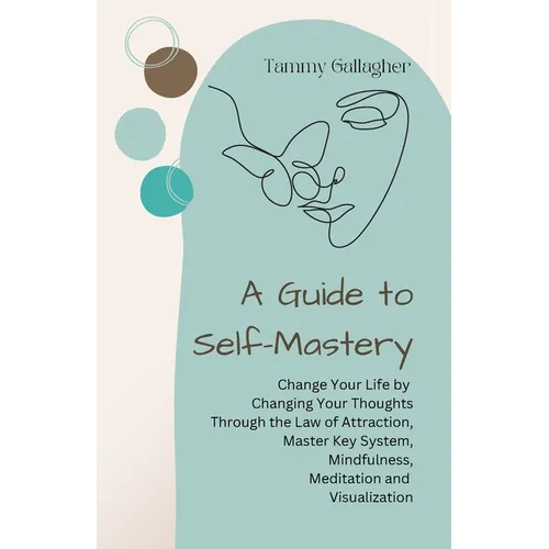 A Guide to Self-Mastery: Change Your Life by Changing Your Thoughts Through the Law of Attraction, Master Key System, Mindfulness, Meditation a - Paperback