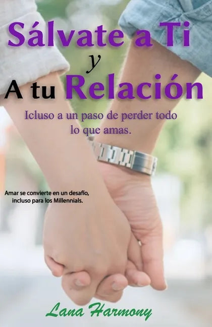 Sálvate a Ti Y A tu Relación: Incluso a un paso de perder todo lo que amas.: Amar se convierte en verdadero un desafío, incluso para los Millennials - Paperback
