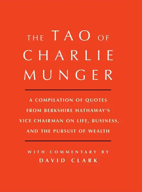 Tao of Charlie Munger: A Compilation of Quotes from Berkshire Hathaway's Vice Chairman on Life, Business, and the Pursuit of Wealth with Commentary by - Hardcover