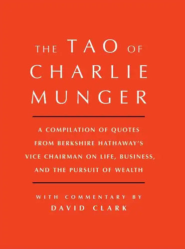 Tao of Charlie Munger: A Compilation of Quotes from Berkshire Hathaway's Vice Chairman on Life, Business, and the Pursuit of Wealth with Commentary by - Hardcover