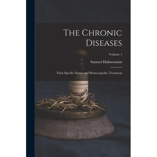 The Chronic Diseases; Their Specific Nature and Homoeopathic Treatment; Volume 1 - Paperback