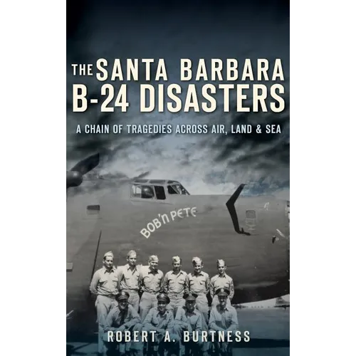 The Santa Barbara B-24 Disasters: A Chain of Tragedies Across Air, Land & Sea - Hardcover