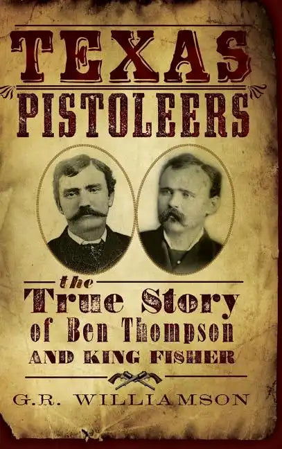 Texas Pistoleers: The True Story of Ben Thompson and King Fisher - Hardcover