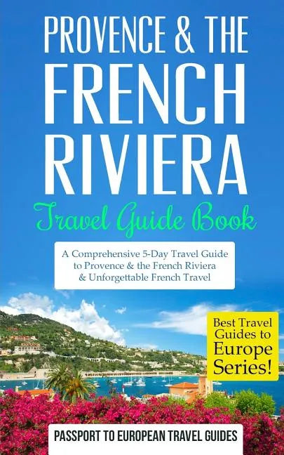 Provence: Provence & the French Riviera: Travel Guide Book-A Comprehensive 5-Day Travel Guide to Provence & the French Riviera, France & Unforgettable - Paperback